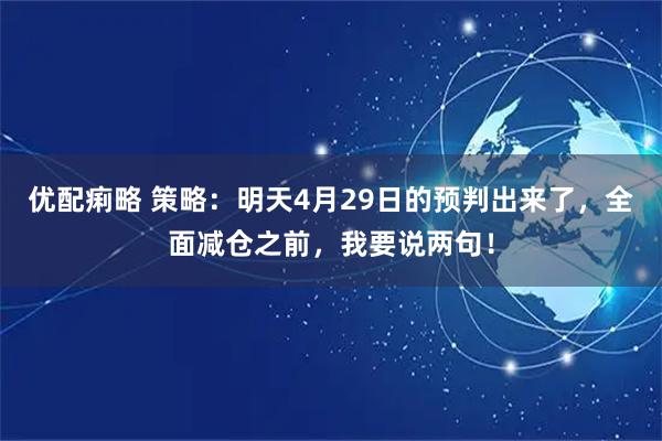 优配痢略 策略：明天4月29日的预判出来了，全面减仓之前，我要说两句！